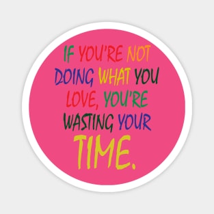 If You're Not Doing What You Love You're Wasting Your Time Magnet